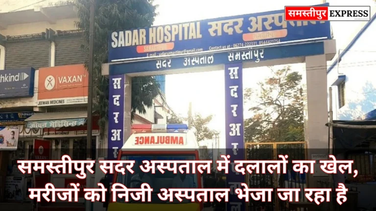 समस्तीपुर सदर अस्पताल में दलालों का खेल, मरीजों को निजी अस्पताल भेजा जा रहा है