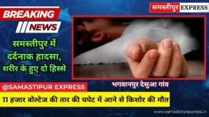 समस्तीपुर में दर्दनाक हादसा: 11 हजार वोल्टेज की तार की चपेट में आने से किशोर की मौत, शरीर के हुए दो हिस्से