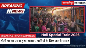 Holi Special Train 2026: बिहार आने वालों के लिए खुशखबरी, चलेंगी कई स्पेशल ट्रेनें | Samastipur Express