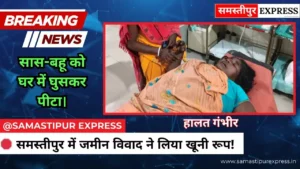 समस्तीपुर में जमीन के टुकड़े के लिए खूनी खेल: पड़ोसियों ने घर में घुसकर सास-बहू को बुरी तरह पीटा, हालत गंभीर