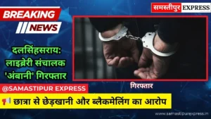 दलसिंहसराय में शर्मनाक करतूत: लाइब्रेरी संचालक अमित उर्फ ‘अंबानी’ गिरफ्तार, छात्रा के साथ छेड़खानी और यौन शोषण की कोशिश का आरोप