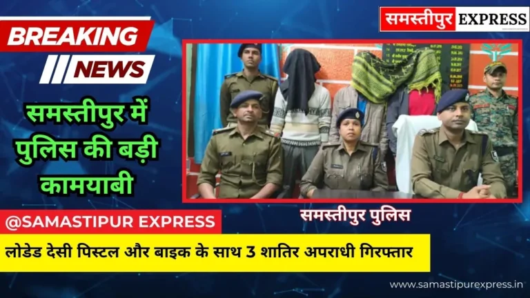 समस्तीपुर में पुलिस की बड़ी कामयाबी: लोडेड देसी पिस्टल और बाइक के साथ 3 शातिर अपराधी गिरफ्तार, पुलिस चेकिंग देख भागने की कर रहे थे कोशिश