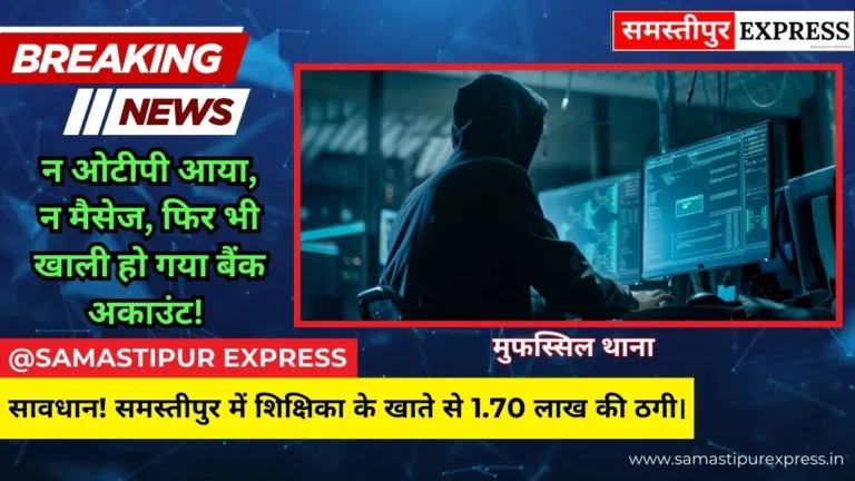 समस्तीपुर में साइबर अपराधियों का बड़ा खेल: शिक्षिका के खाते से UPI के जरिए उड़ाए 1.70 लाख रुपये, 14 बार हुआ ट्रांजेक्शन