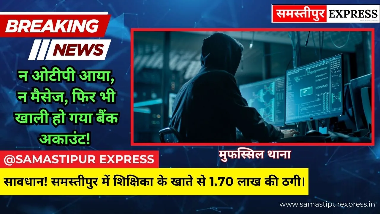 समस्तीपुर में साइबर अपराधियों का बड़ा खेल: शिक्षिका के खाते से UPI के जरिए उड़ाए 1.70 लाख रुपये, 14 बार हुआ ट्रांजेक्शन